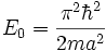 E_0=\frac{\pi^2\hbar^2}{2ma^2}