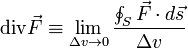 \mbox{div} \vec{F} \equiv \lim_{\Delta v \rightarrow 0} \frac{\oint_S{\vec{F}\cdot d\vec{s}}}{\Delta v}