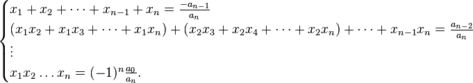 {\displaystyle \begin{cases} x_1 + x_2 + \dots + x_{n-1} + x_n = \tfrac{-a_{n-1}}{a_n} \\ 
(x_1 x_2 + x_1 x_3+\cdots + x_1x_n) + (x_2x_3+x_2x_4+\cdots + x_2x_n)+\cdots + x_{n-1}x_n = \frac{a_{n-2}}{a_n} \\
\vdots \\ x_1 x_2 \dots x_n = (-1)^n \tfrac{a_0}{a_n}. \end{cases}}