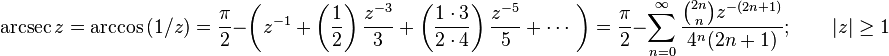  \arcsec z = \arccos {(1/z)} 
= \frac {\pi} {2} - \left( z^{-1} + \left( \frac {1} {2} \right) \frac {z^{-3}} {3} + \left( \frac {1 \cdot 3} {2 \cdot 4} \right) \frac {z^{-5}} {5} + \cdots\ \right)  
= \frac {\pi} {2} - \sum_{n=0}^\infty \frac {\binom{2n} n z^{-(2n+1)}} {4^n (2n+1)}; \qquad | z | \ge 1 