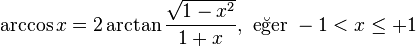 \arccos x = 2 \arctan \frac{\sqrt{1-x^2}}{1+x},\text{ eğer }-1 < x \leq +1 