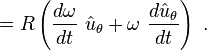 =R \left( \frac {d \omega}{dt}\ \hat u_\theta + \omega \ \frac {d \hat u_\theta}{dt} \right) \ . 