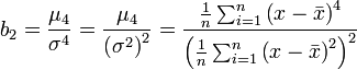 
b_2 = \frac{ \mu_4 }{ \sigma^4 } = \frac{ \mu_4 }{ \left( \sigma^2 \right)^{2} } = \frac{\frac{1}{n} \sum_{i=1}^n \left( x - \bar{x} \right)^4}{\left( \frac{1}{n} \sum_{i=1}^n \left( x - \bar{x} \right)^2 \right)^2}
