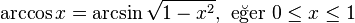 \arccos x = \arcsin \sqrt{1-x^2},\text{ eğer }0 \leq x \leq 1 