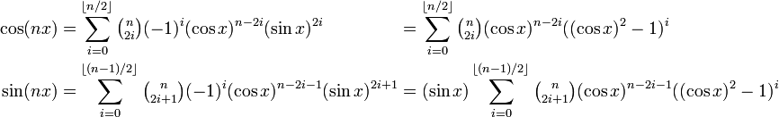 \begin{alignat}2
  \cos(nx)&=\sum_{i=0}^{\lfloor n/2\rfloor}{\tbinom{n}{2i}}(-1)^i(\cos{x})^{n-2i}(\sin{x})^{2i}& &=\sum_{i=0}^{\lfloor n/2\rfloor}{\tbinom{n}{2i}}(\cos{x})^{n-2i}((\cos{x})^2-1)^i\\
  \sin(nx)&=\sum_{i=0}^{\lfloor (n-1)/2\rfloor}{\tbinom{n}{2i+1}}(-1)^i(\cos{x})^{n-2i-1}(\sin{x})^{2i+1}& &=(\sin{x})\sum_{i=0}^{\lfloor(n-1)/2\rfloor}{\tbinom{n}{2i+1}}(\cos{x})^{n-2i-1}((\cos{x})^2-1)^i\\
\end{alignat}