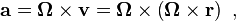  \mathbf{a} = \boldsymbol \Omega \times \mathbf v = \boldsymbol \Omega \times \left( \boldsymbol \Omega \times \mathbf r \right) \ , 