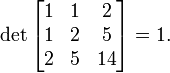 \det\begin{bmatrix}1 & 1 & 2 \\ 1 & 2 & 5 \\ 2 & 5 & 14 \end{bmatrix} = 1.