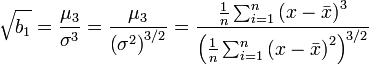 
\sqrt{ b_1 } = \frac{ \mu_3 }{ \sigma^3 } = \frac{ \mu_3 }{ \left( \sigma^2 \right)^{3/2} } = \frac{ \frac{1}{n} \sum_{i=1}^n \left( x - \bar{x} \right)^3}{ \left( \frac{1}{n} \sum_{i=1}^n \left( x - \bar{x} \right)^2 \right)^{3/2}}
