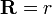  \mathbf{R}= r