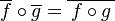 \overline f \circ \overline g = \overline{\,f \circ g\,}