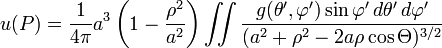  u(P) = \frac{1}{4\pi} a^3\left( 1 - \frac{\rho^2}{a^2} \right) \iint \frac{g(\theta',\varphi') \sin \varphi' \, d\theta' \, d\varphi'}{(a^2 + \rho^2 - 2 a \rho \cos \Theta)^{3/2} }  \,