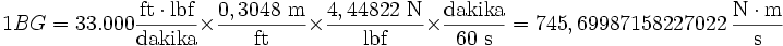 1  BG = 33.000 \frac{\mbox{ft} \cdot \mbox{lbf}}{\mbox{dakika}} \times \frac{0,3048 \mbox{ m}}{\mbox{ft}}  \times \frac{4,44822 \mbox{ N}}{\mbox{lbf}}  \times \frac{\mbox{dakika}}{60 \mbox{ s}}=745,69987158227022 \ \frac{\mbox{N} \cdot \mbox{m}}{\mbox{s}}